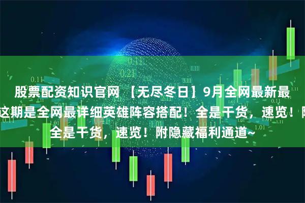 股票配资知识官网 【无尽冬日】9月全网最新最全兑换码汇总！这期是全网最详细英雄阵容搭配！全是干货，速览！附隐藏福利通道~