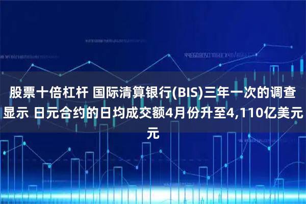 股票十倍杠杆 国际清算银行(BIS)三年一次的调查显示 日元合约的日均成交额4月份升至4,110亿美元